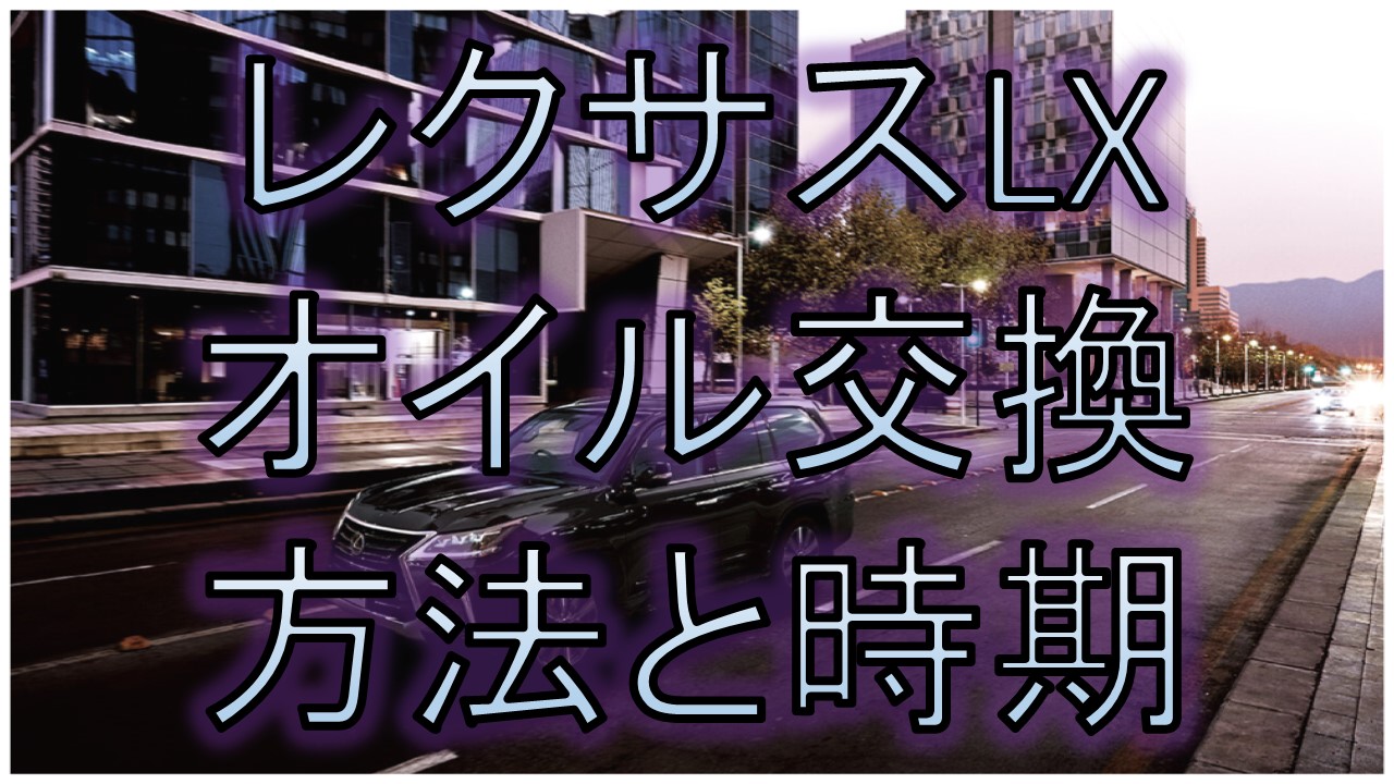 レクサスlxのオイル交換方法と時期を徹底解説 自分でやるか業者でやるか Suv Car Media